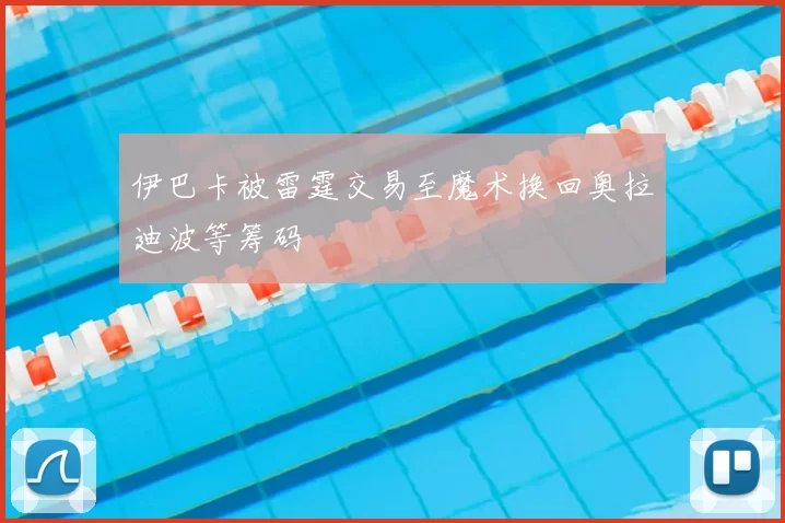 伊巴卡被雷霆交易至魔术换回奥拉迪波等筹码