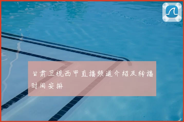 甘肃卫视西甲直播频道介绍及转播时间安排