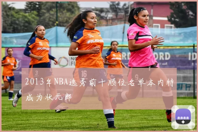 2013年NBA选秀前十顺位名单本内特成为状元郎