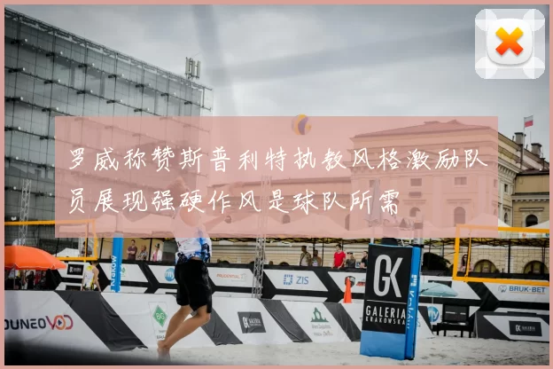 罗威称赞斯普利特执教风格激励队员展现强硬作风是球队所需