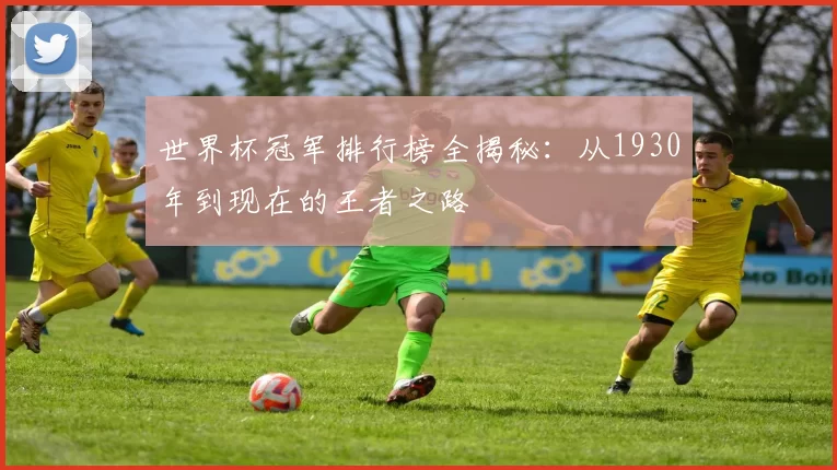 世界杯冠军排行榜全揭秘:从1930年到现在的王者之路