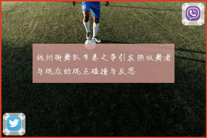 杭州街舞队节奏之争引发热议舞者与观众的观点碰撞与反思