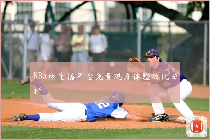 NBA线直播平台免费观看体验对比分析
