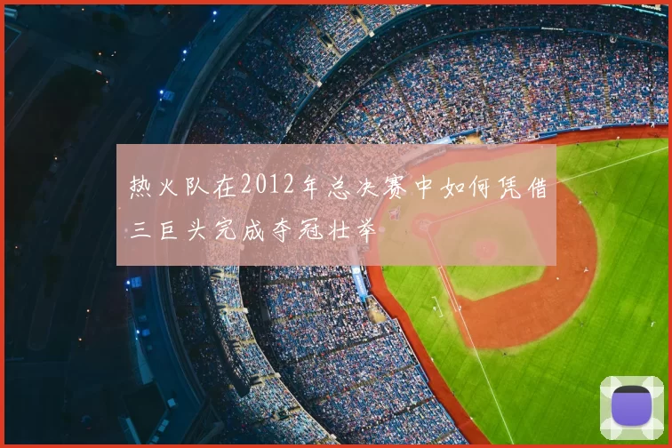 热火队在2012年总决赛中如何凭借三巨头完成夺冠壮举