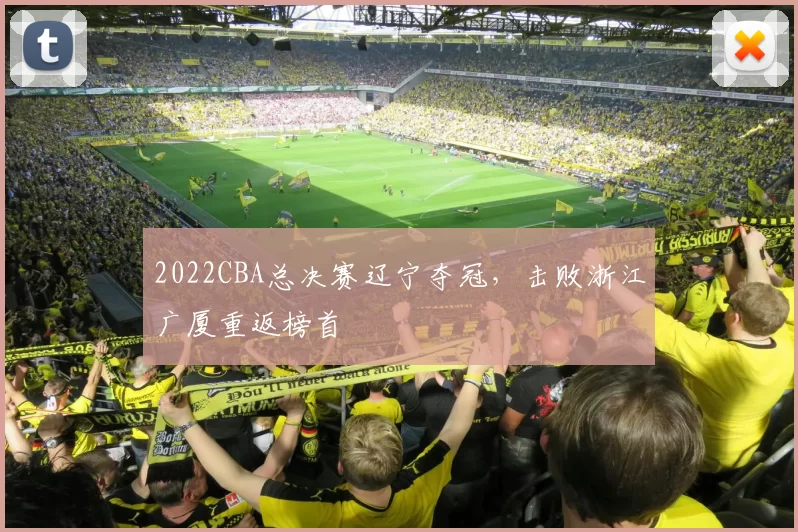 2022CBA总决赛辽宁夺冠,击败浙江广厦重返榜首