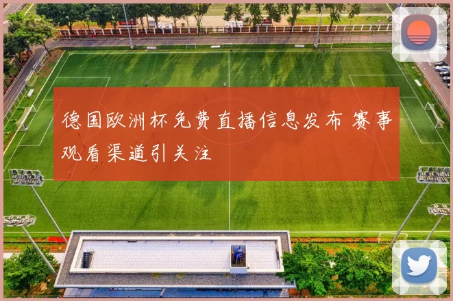 德国欧洲杯免费直播信息发布 赛事观看渠道引关注