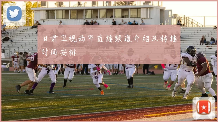 甘肃卫视西甲直播频道介绍及转播时间安排