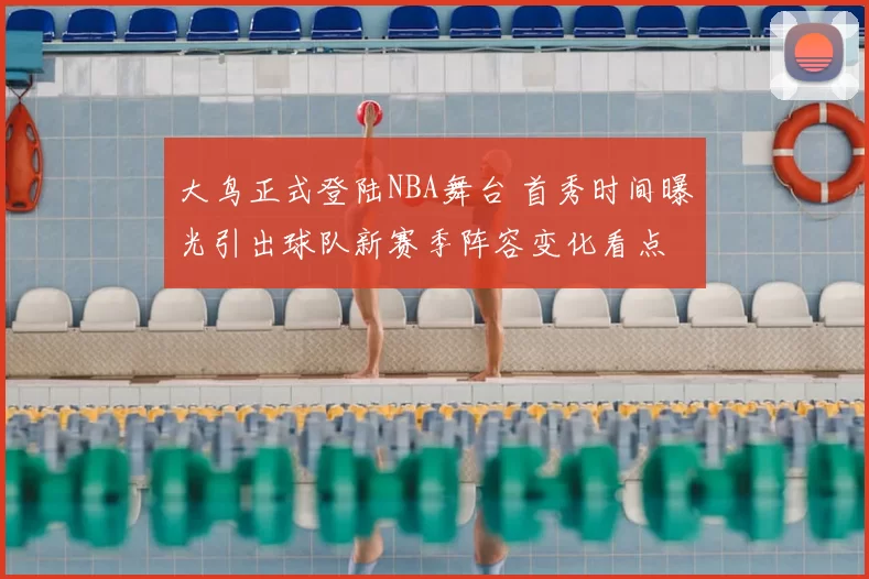 大鸟正式登陆NBA舞台 首秀时间曝光引出球队新赛季阵容变化看点
