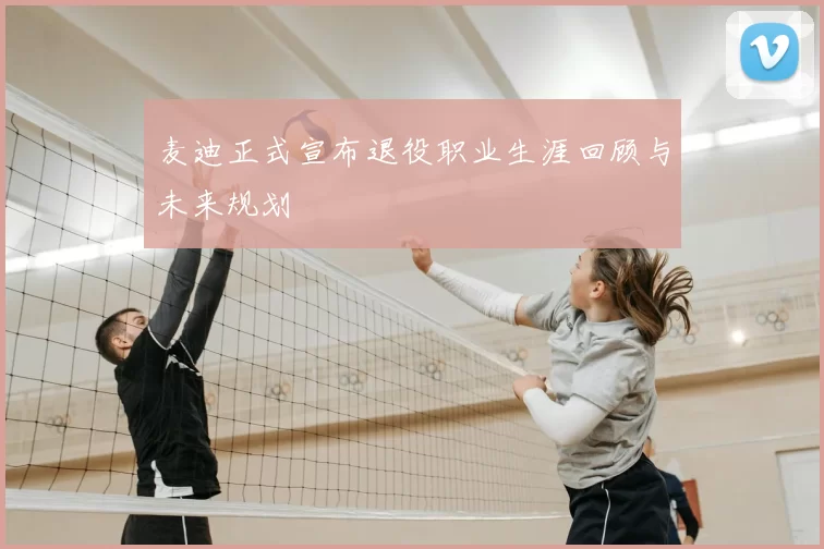 麦迪正式宣布退役职业生涯回顾与未来规划