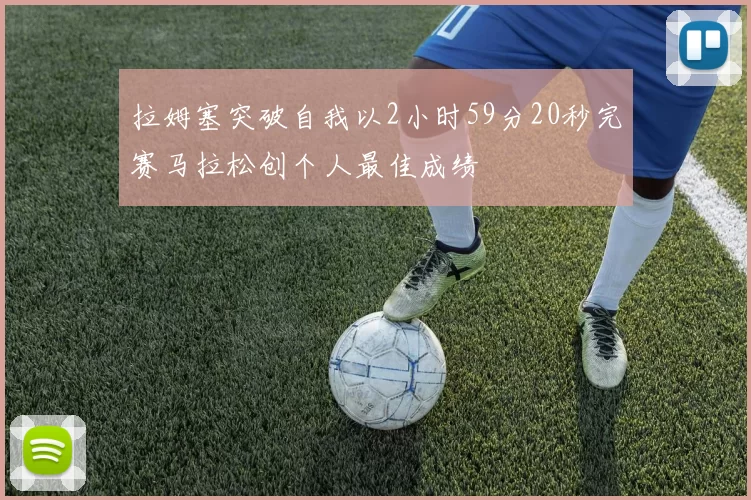 拉姆塞突破自我以2小时59分20秒完赛马拉松创个人最佳成绩