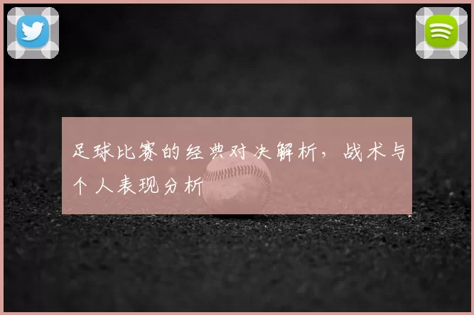 足球比赛的经典对决解析，战术与个人表现分析