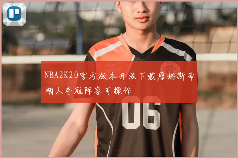 NBA2K20官方版本开放下载詹姆斯率湖人夺冠阵容可操作