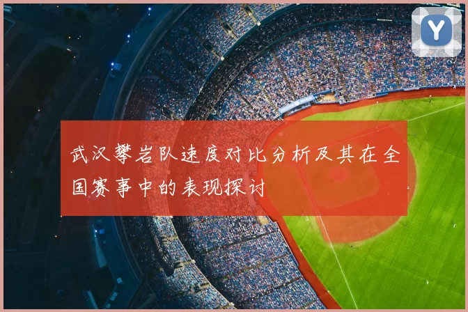 武汉攀岩队速度对比分析及其在全国赛事中的表现探讨
