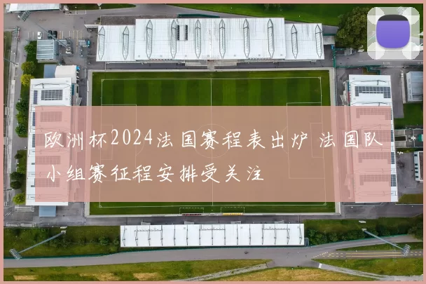 欧洲杯2024法国赛程表出炉 法国队小组赛征程安排受关注