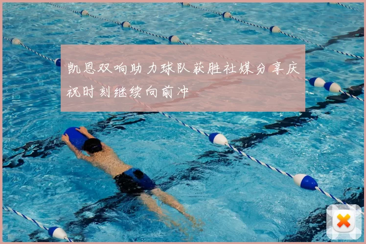 凯恩双响助力球队获胜社媒分享庆祝时刻继续向前冲