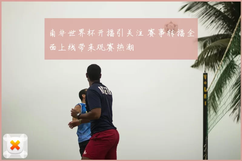 南非世界杯开播引关注 赛事转播全面上线带来观赛热潮