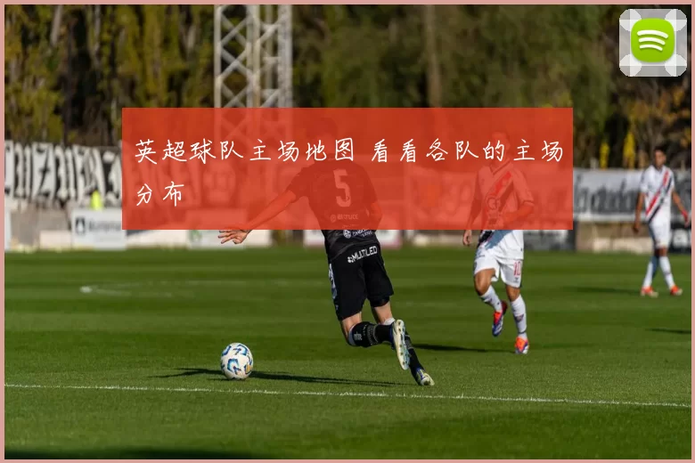 英超球队主场地图 看看各队的主场分布
