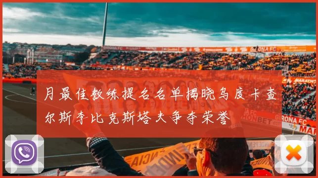 月最佳教练提名名单揭晓乌度卡查尔斯李比克斯塔夫争夺荣誉